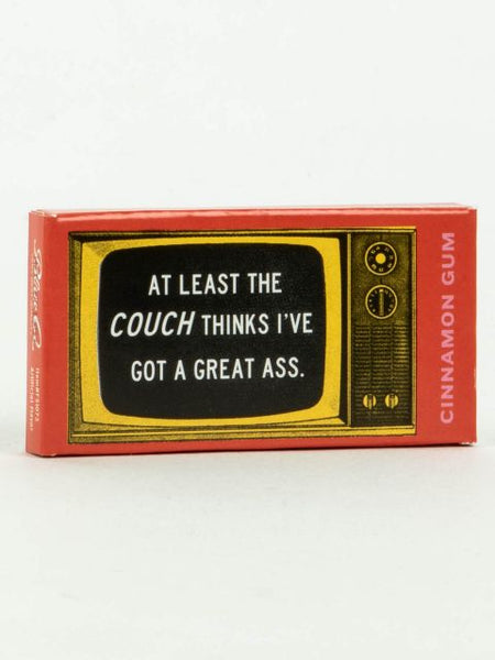 "At least the couch thinks I've got a great a**" - Gum